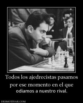 Todos los ajedrecistas pasamos por ese momento en el que odiamos a nuestro rival.