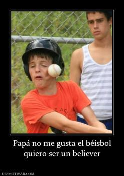Papá no me gusta el béisbol quiero ser un believer