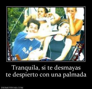 Tranquila, si te desmayas te despierto con una palmada