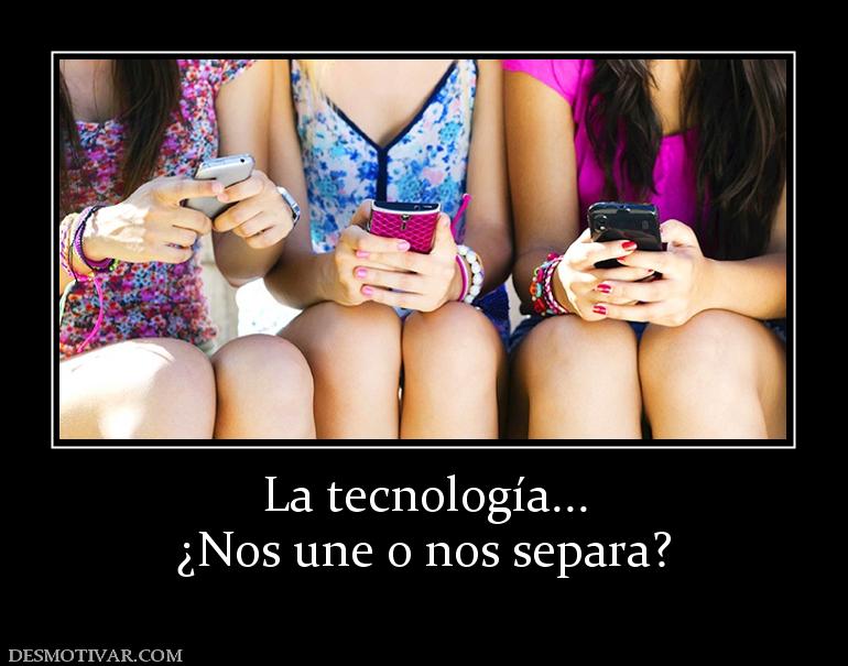 La tecnología... ¿Nos une o nos separa?