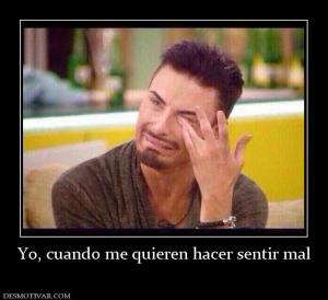 Yo, cuando me quieren hacer sentir mal