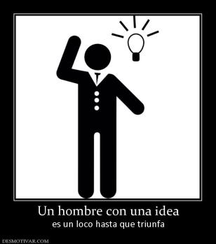 Un hombre con una idea es un loco hasta que triunfa