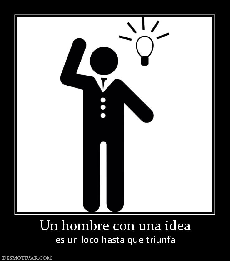 Un hombre con una idea es un loco hasta que triunfa