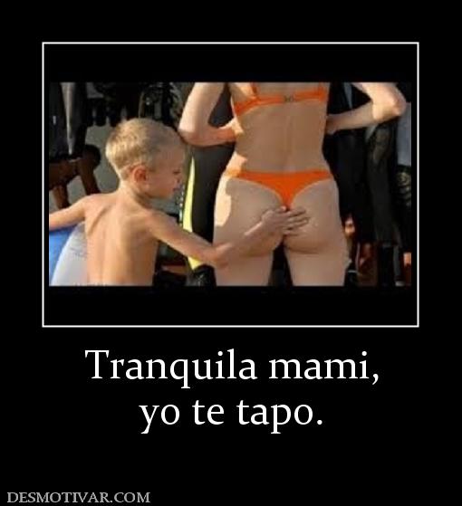 Tranquila mami, yo te tapo.