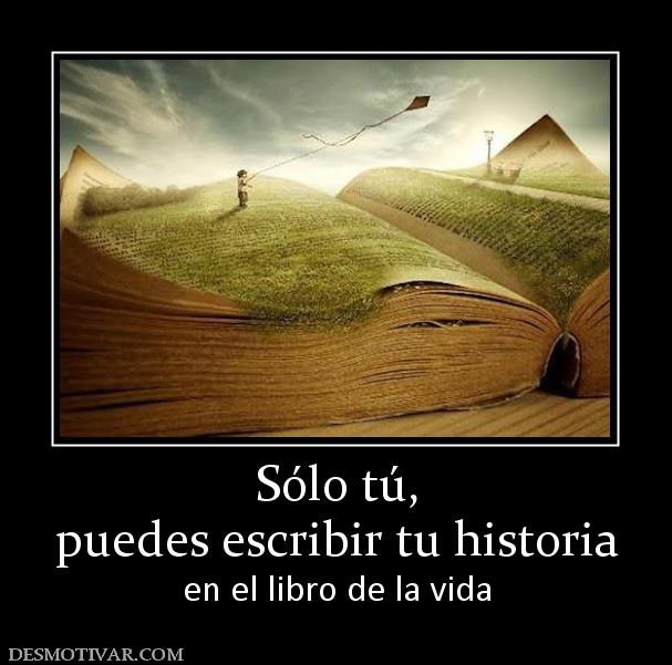 Sólo tú, puedes escribir tu historia en el libro de la vida