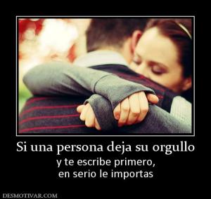 Si una persona deja su orgullo y te escribe primero, en serio le importas