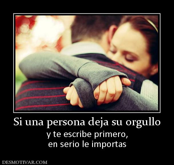 Si una persona deja su orgullo y te escribe primero, en serio le importas