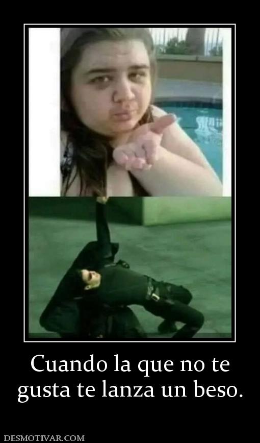 Cuando la que no te gusta te lanza un beso.