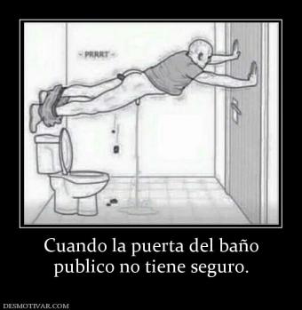 Cuando la puerta del baño publico no tiene seguro.