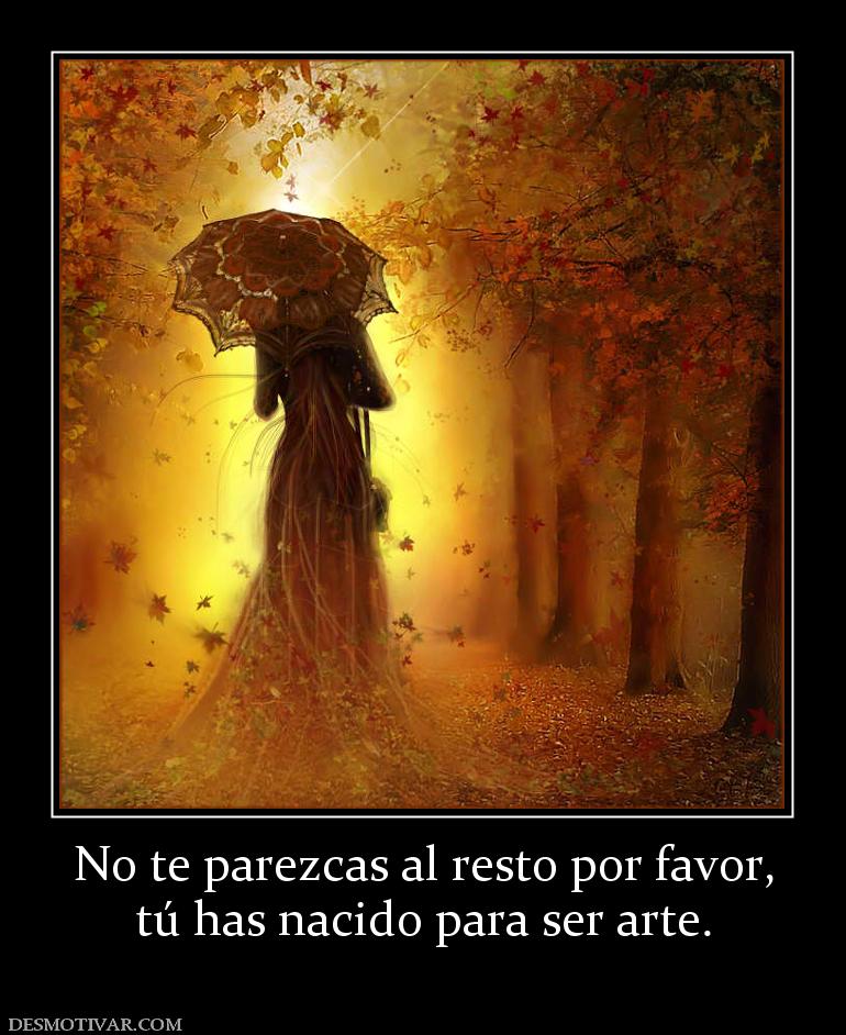 No te parezcas al resto por favor, tú has nacido para ser arte.