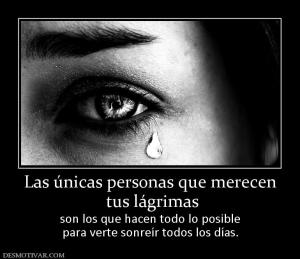 Las únicas personas que merecen  tus lágrimas  son los que hacen todo lo posible para verte sonreír todos los días.