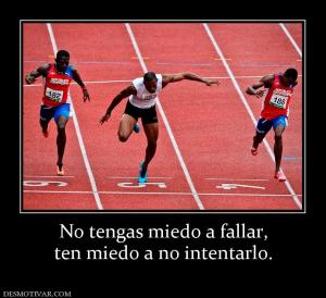 No tengas miedo a fallar, ten miedo a no intentarlo.