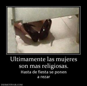 Ultimamente las mujeres son mas religiosas. Hasta de fiesta se ponen a rezar