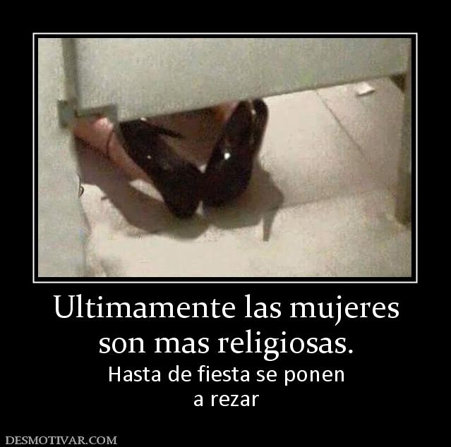 Ultimamente las mujeres son mas religiosas. Hasta de fiesta se ponen a rezar