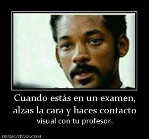 Cuando estás en un examen, alzas la cara y haces contacto  visual con tu profesor.