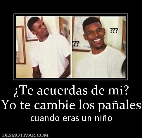¿Te acuerdas de mi? Yo te cambie los pañales cuando eras un niño