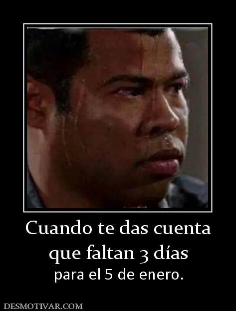 Cuando te das cuenta que faltan 3 días  para el 5 de enero.