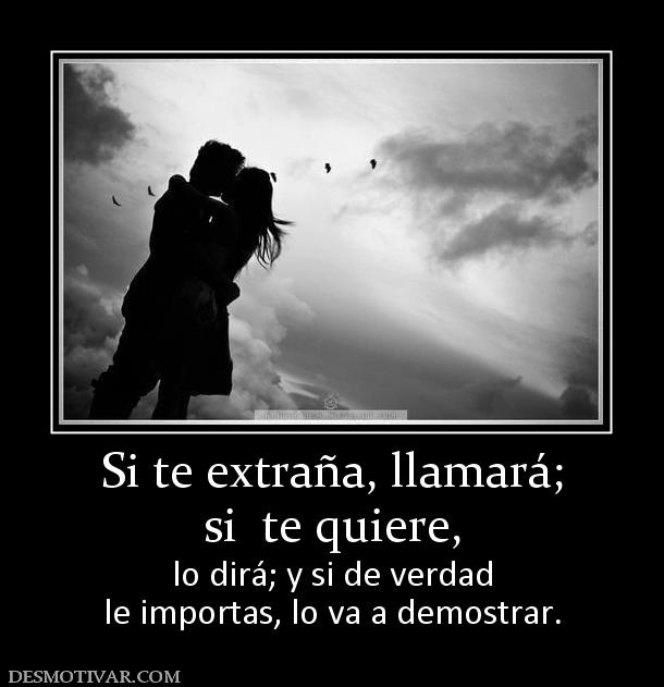 Si te extraña, llamará; si  te quiere,  lo dirá; y si de verdad le importas, lo va a demostrar.