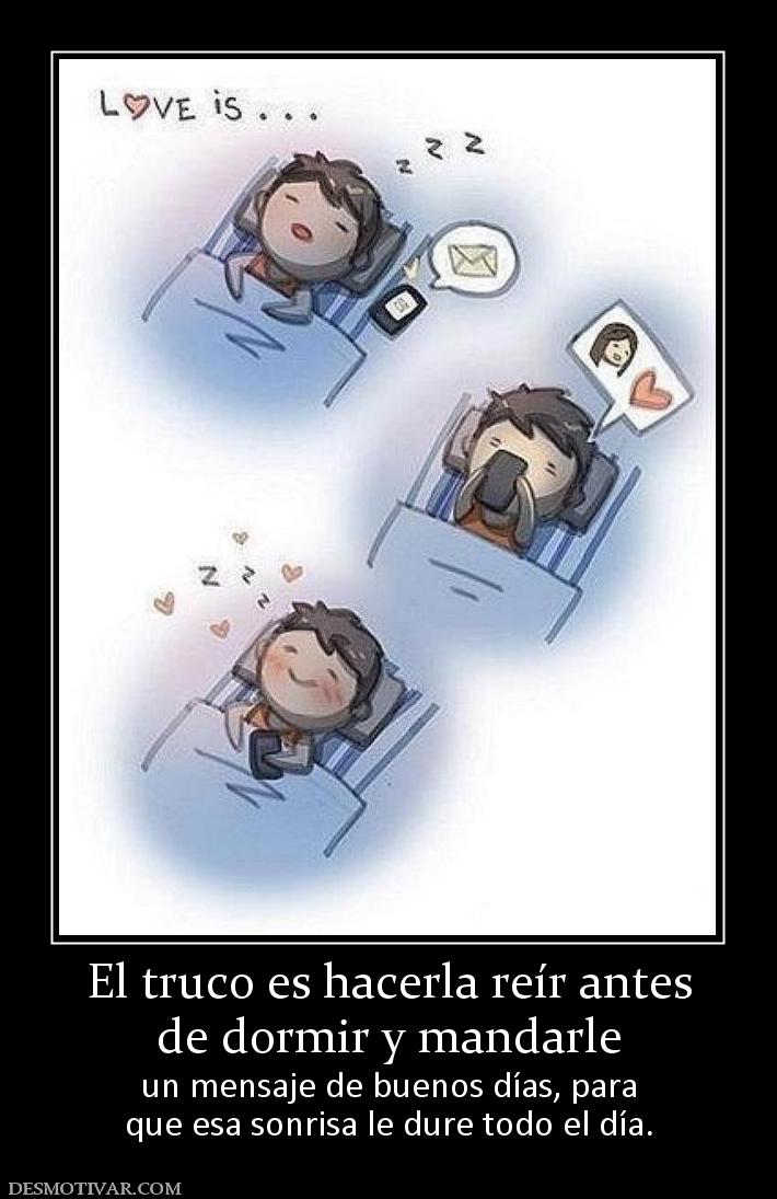 El truco es hacerla reír antes de dormir y mandarle  un mensaje de buenos días, para que esa sonrisa le dure todo el día.