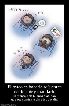 El truco es hacerla reír antes de dormir y mandarle  un mensaje de buenos días, para que esa sonrisa le dure todo el día.