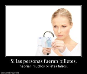 Si las personas fueran billetes, habrían muchos billetes falsos.