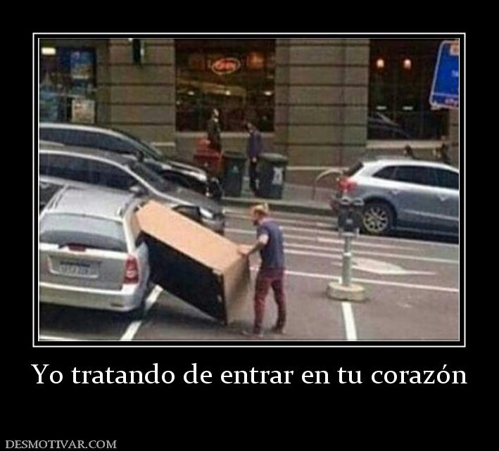 Yo tratando de entrar en tu corazón
