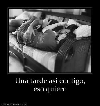 Una tarde así contigo, eso quiero