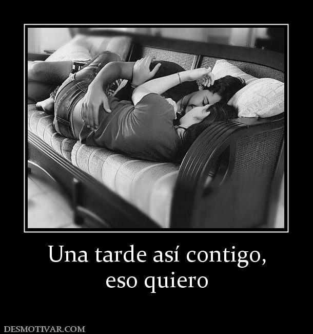Una tarde así contigo, eso quiero