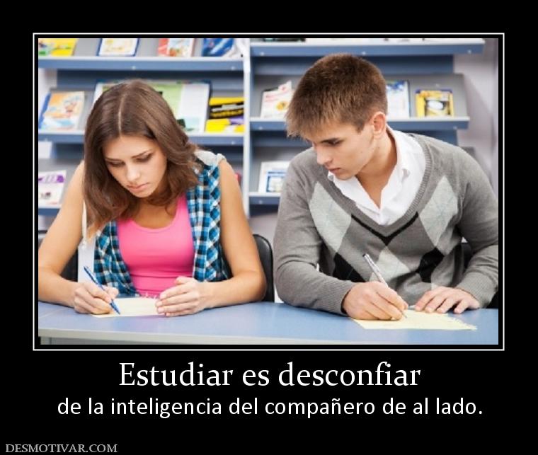Estudiar es desconfiar de la inteligencia del compañero de al lado.
