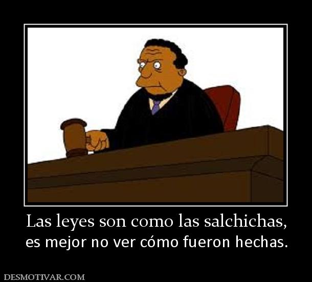 Las leyes son como las salchichas, es mejor no ver cómo fueron hechas.