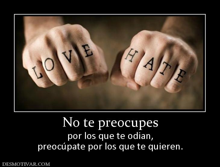 No te preocupes por los que te odian, preocúpate por los que te quieren.