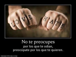 No te preocupes por los que te odian, preocúpate por los que te quieren.