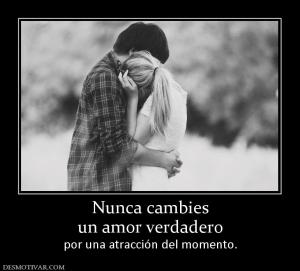 Nunca cambies un amor verdadero  por una atracción del momento.