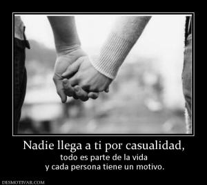 Nadie llega a ti por casualidad, todo es parte de la vida  y cada persona tiene un motivo.