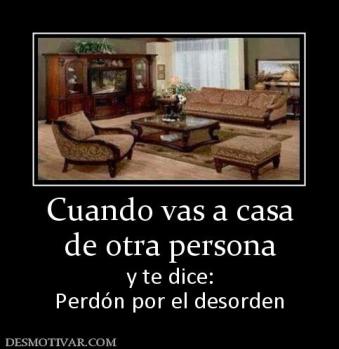 Cuando vas a casa de otra persona y te dice: Perdón por el desorden