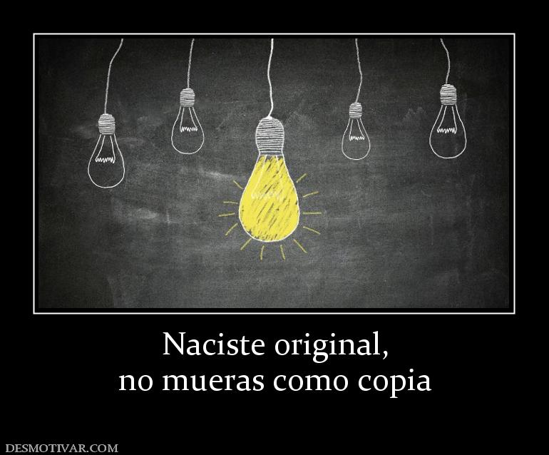 Naciste original, no mueras como copia