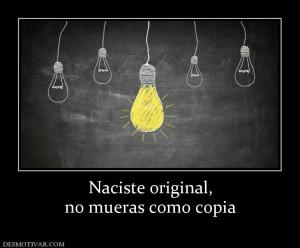 Naciste original, no mueras como copia