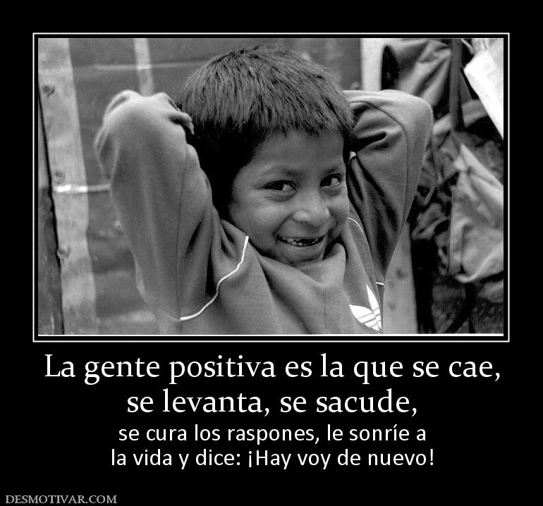 La gente positiva es la que se cae, se levanta, se sacude, se cura los raspones, le sonríe a la vida y dice: ¡Hay voy de nuevo!