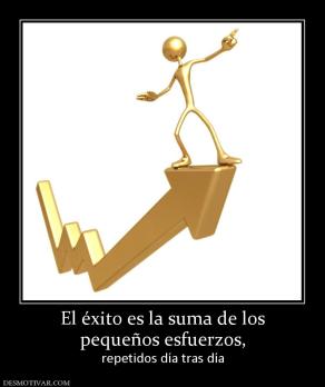 El éxito es la suma de los pequeños esfuerzos, repetidos día tras día