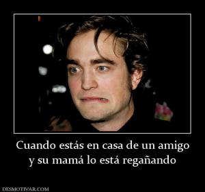 Cuando estás en casa de un amigo y su mamá lo está regañando