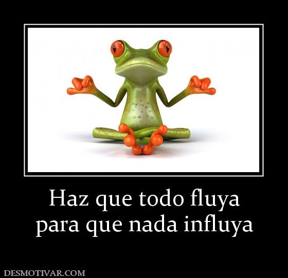 Haz que todo fluya para que nada influya