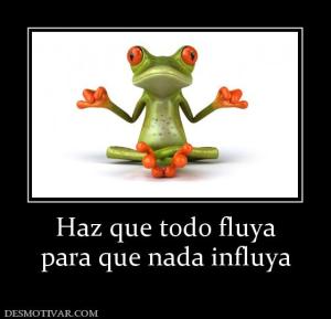 Haz que todo fluya para que nada influya