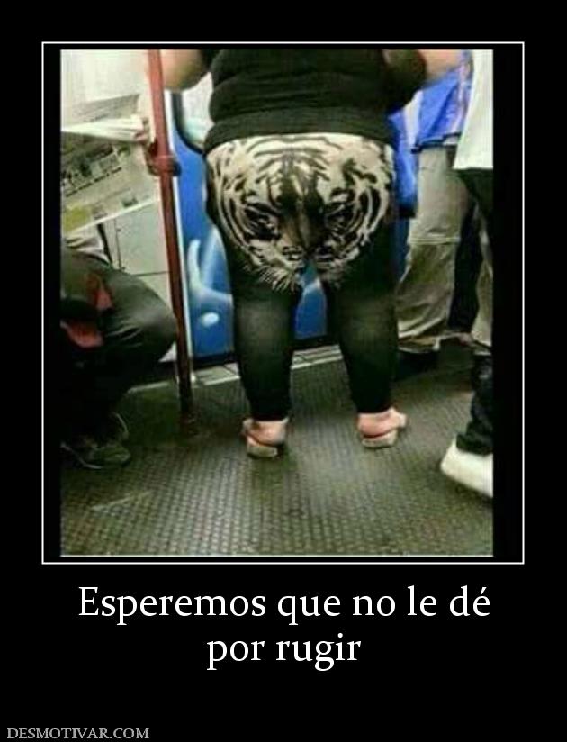 Esperemos que no le dé por rugir