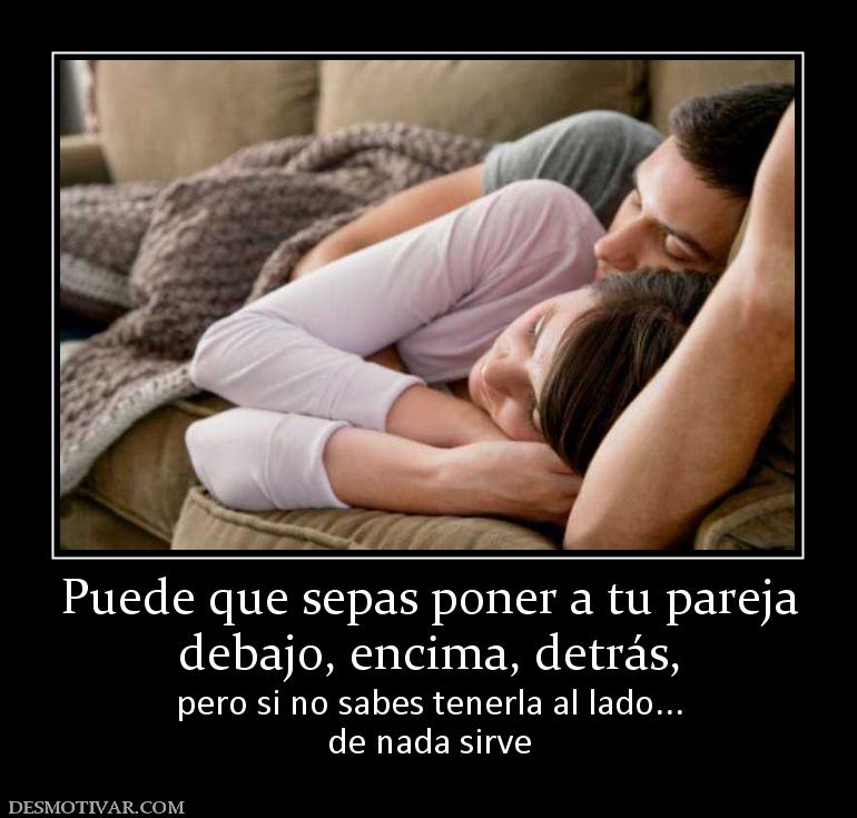 Puede que sepas poner a tu pareja debajo, encima, detrás, pero si no sabes tenerla al lado... de nada sirve