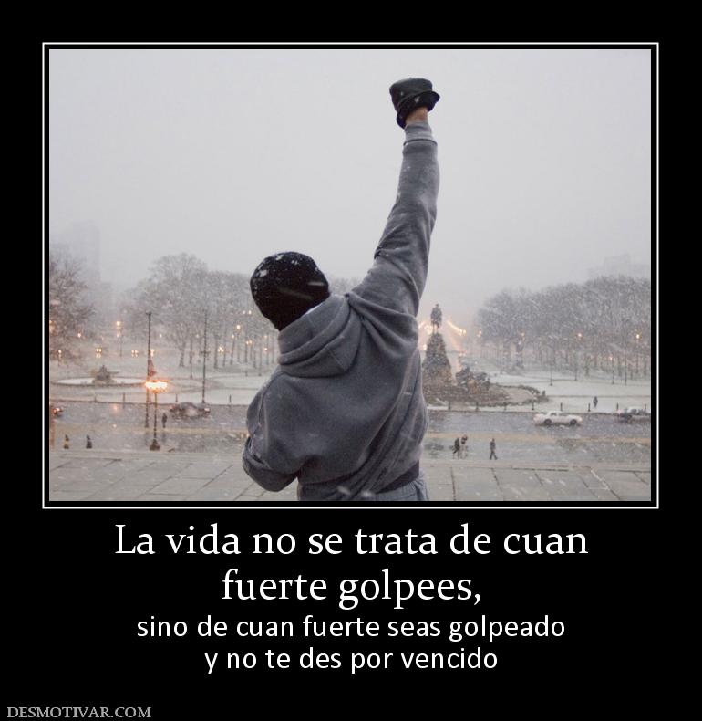 La vida no se trata de cuan fuerte golpees, sino de cuan fuerte seas golpeado y no te des por vencido