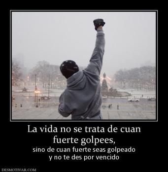 La vida no se trata de cuan fuerte golpees, sino de cuan fuerte seas golpeado y no te des por vencido