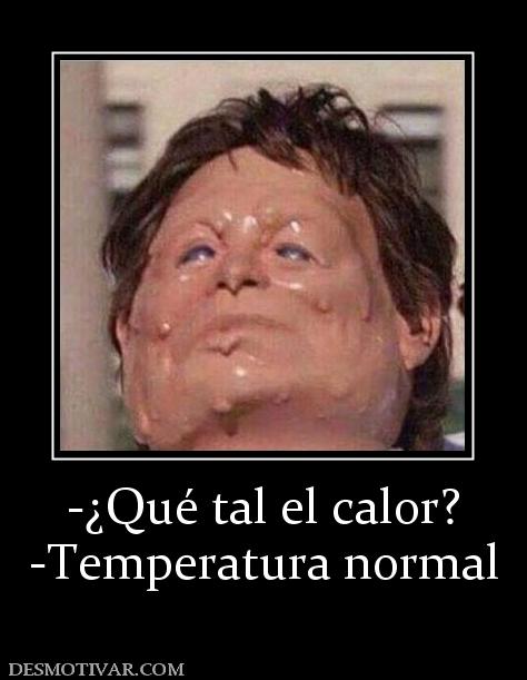 -¿Qué tal el calor? -Temperatura normal