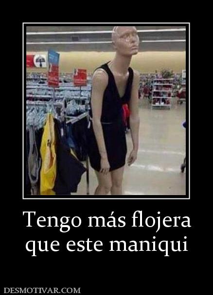 Tengo más flojera que este maniqui