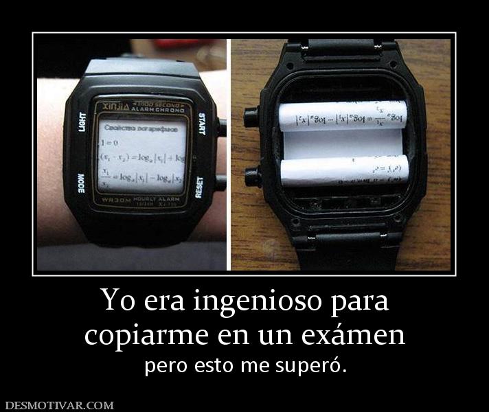 Yo era ingenioso para copiarme en un exámen  pero esto me superó.