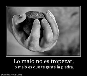 Lo malo no es tropezar, lo malo es que te guste la piedra.
